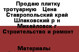  Продаю плитку тротуарную › Цена ­ 350 - Ставропольский край, Шпаковский р-н, Михайловск г. Строительство и ремонт » Материалы   . Ставропольский край